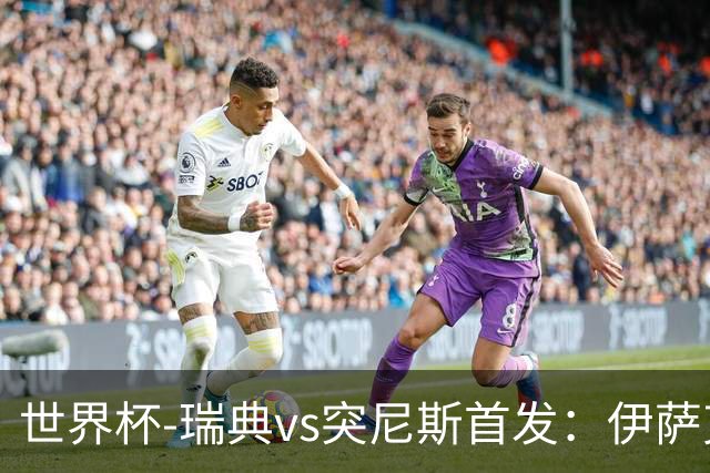 世界杯-瑞典vs突尼斯首发：伊萨克、约克雷斯首秀，汉尼拔出战