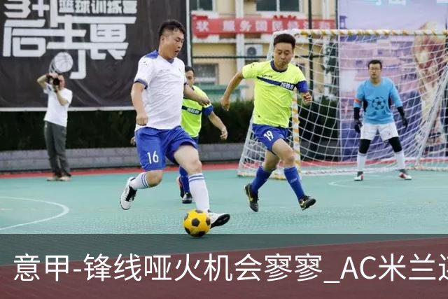 意甲-锋线哑火机会寥寥 AC米兰连平暂以2分领跑